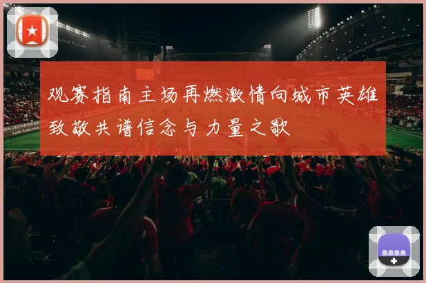 观赛指南主场再燃激情向城市英雄致敬共谱信念与力量之歌