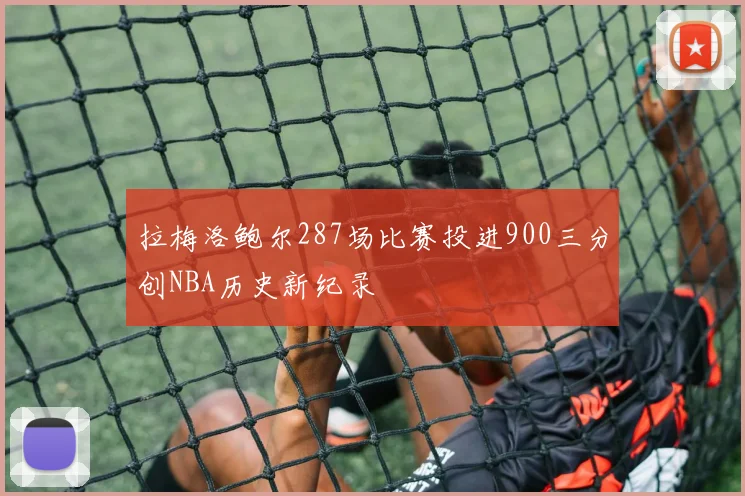拉梅洛鲍尔287场比赛投进900三分创NBA历史新纪录