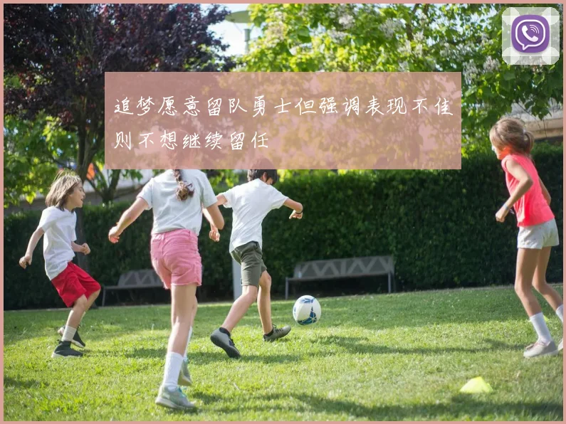 追梦愿意留队勇士但强调表现不佳则不想继续留任