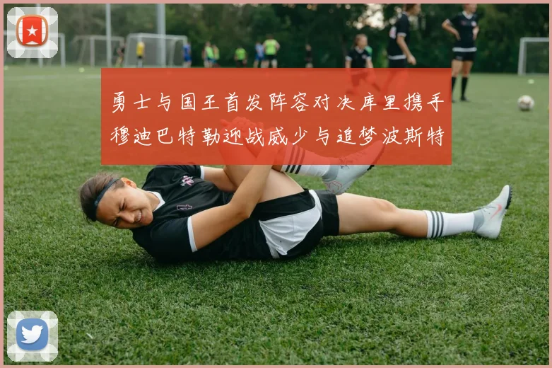 勇士与国王首发阵容对决库里携手穆迪巴特勒迎战威少与追梦波斯特