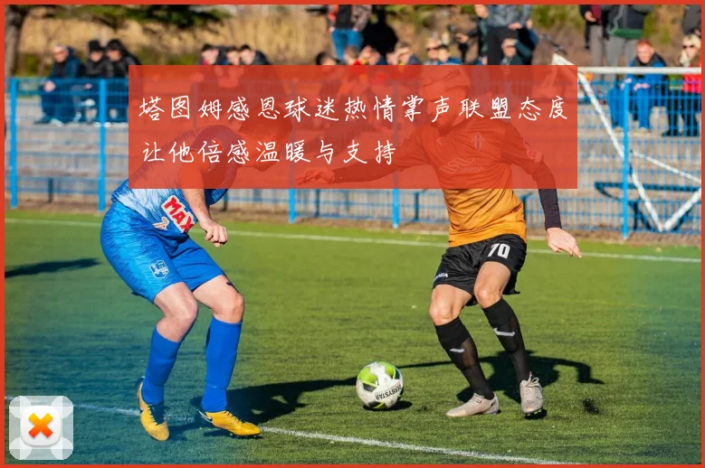 塔图姆感恩球迷热情掌声联盟态度让他倍感温暖与支持