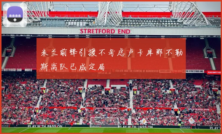 米兰前锋引援不考虑卢卡库那不勒斯离队已成定局