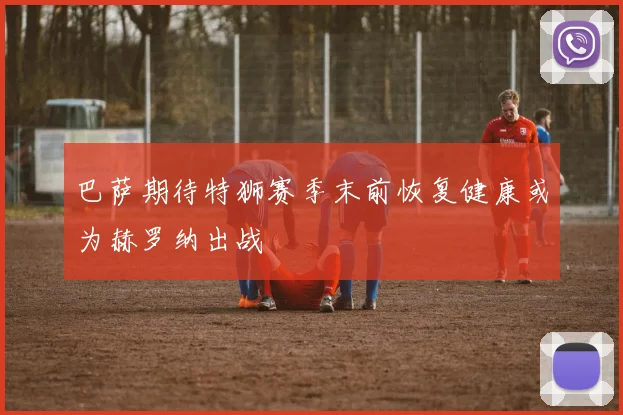 巴萨期待特狮赛季末前恢复健康或为赫罗纳出战