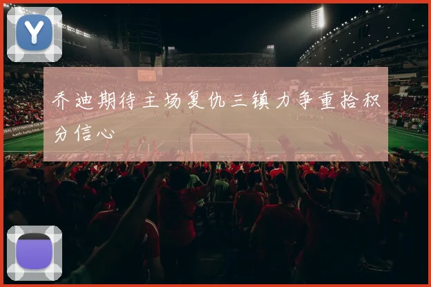 乔迪期待主场复仇三镇力争重拾积分信心
