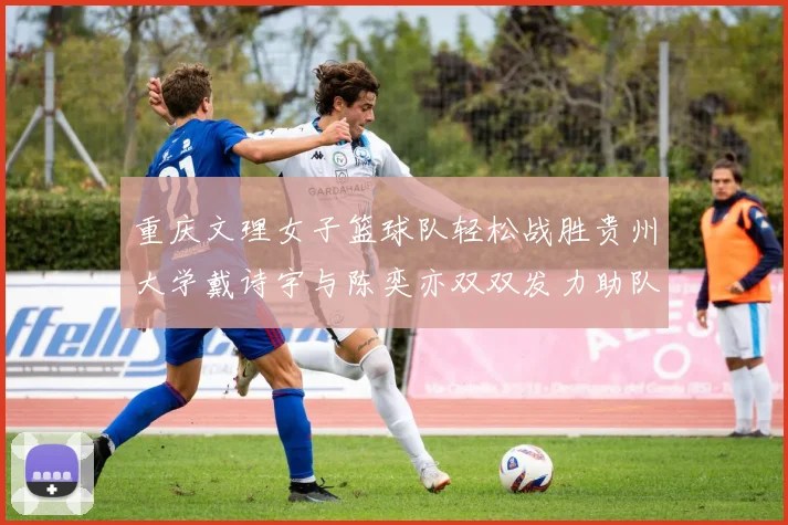 重庆文理女子篮球队轻松战胜贵州大学戴诗宇与陈奕亦双双发力助队取胜