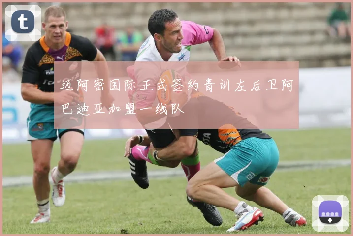迈阿密国际正式签约青训左后卫阿巴迪亚加盟一线队