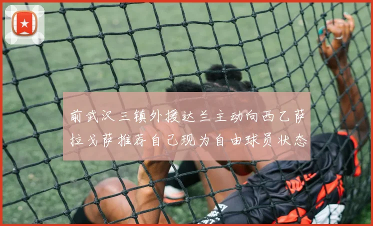前武汉三镇外援达兰主动向西乙萨拉戈萨推荐自己现为自由球员状态良好