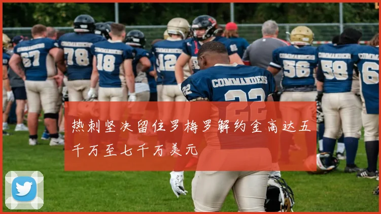 热刺坚决留住罗梅罗解约金高达五千万至七千万美元