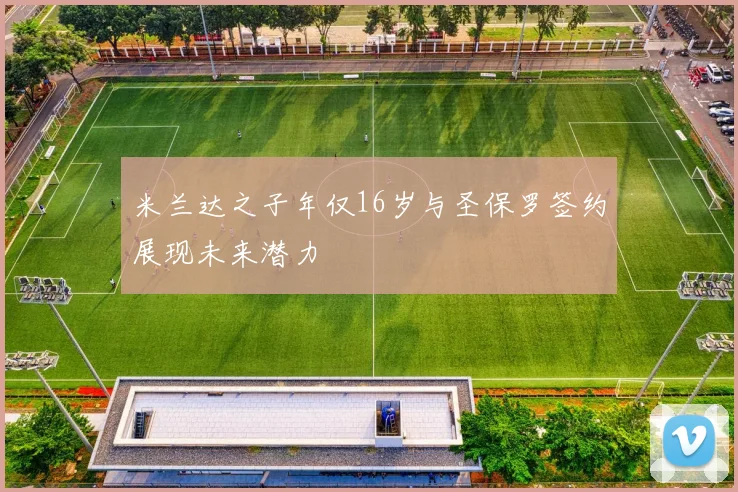 米兰达之子年仅16岁与圣保罗签约展现未来潜力