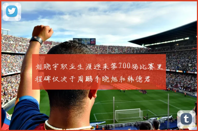 刘晓宇职业生涯迎来第700场比赛里程碑仅次于周鹏李晓旭和韩德君