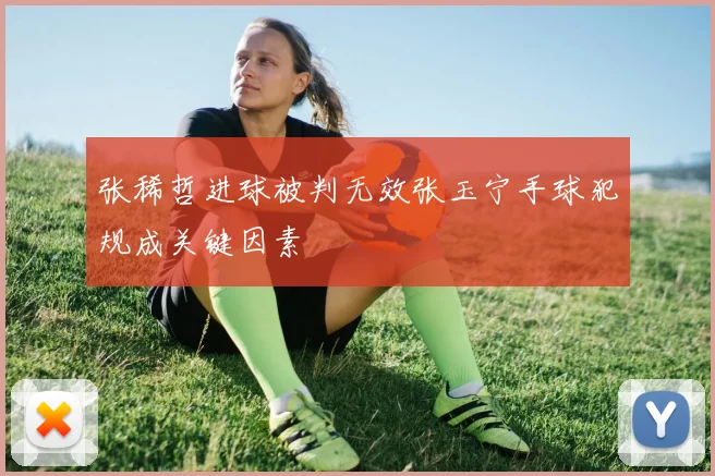 张稀哲进球被判无效张玉宁手球犯规成关键因素