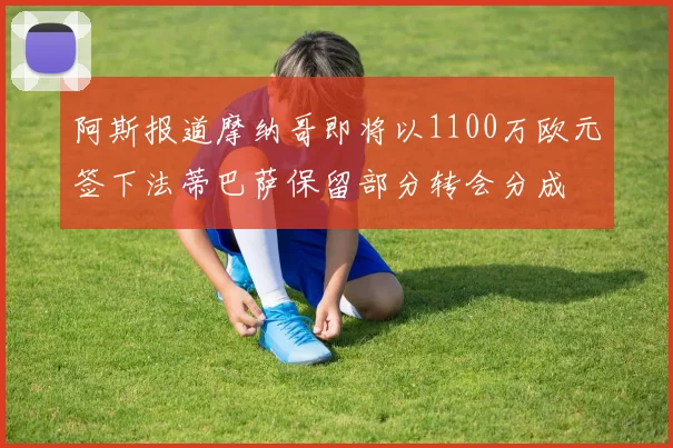阿斯报道摩纳哥即将以1100万欧元签下法蒂巴萨保留部分转会分成