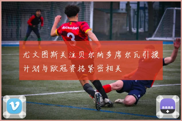 尤文图斯关注贝尔纳多席尔瓦引援计划与欧冠资格紧密相关