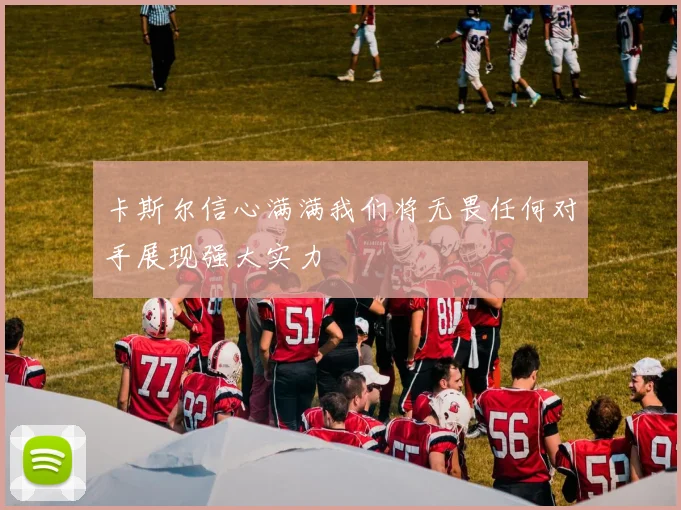 卡斯尔信心满满我们将无畏任何对手展现强大实力