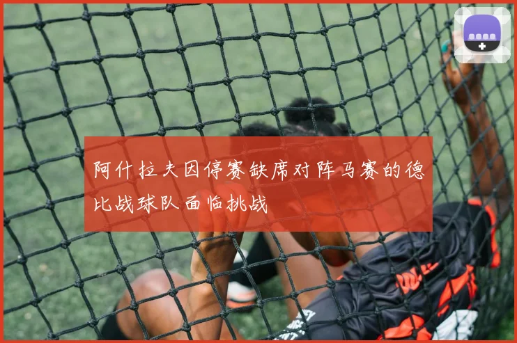 阿什拉夫因停赛缺席对阵马赛的德比战球队面临挑战