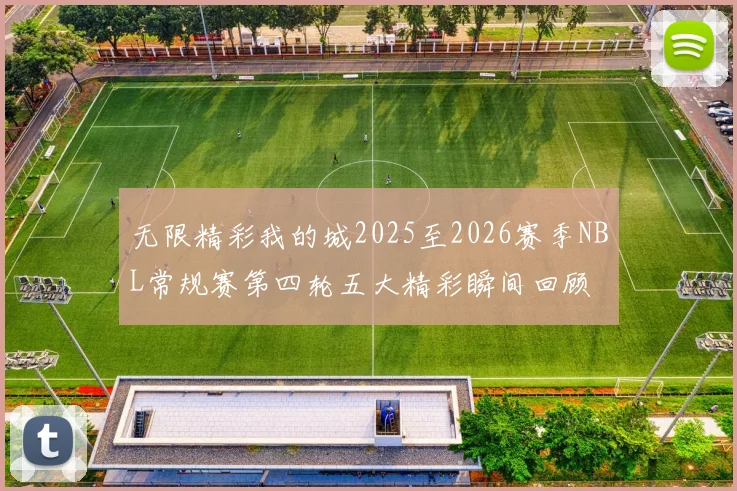 无限精彩我的城2025至2026赛季NBL常规赛第四轮五大精彩瞬间回顾