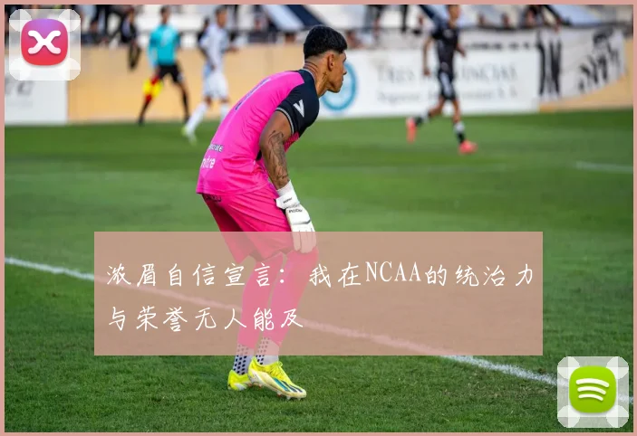 浓眉自信宣言：我在NCAA的统治力与荣誉无人能及