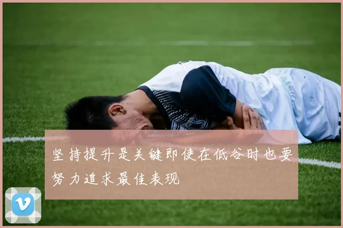 坚持提升是关键即使在低谷时也要努力追求最佳表现