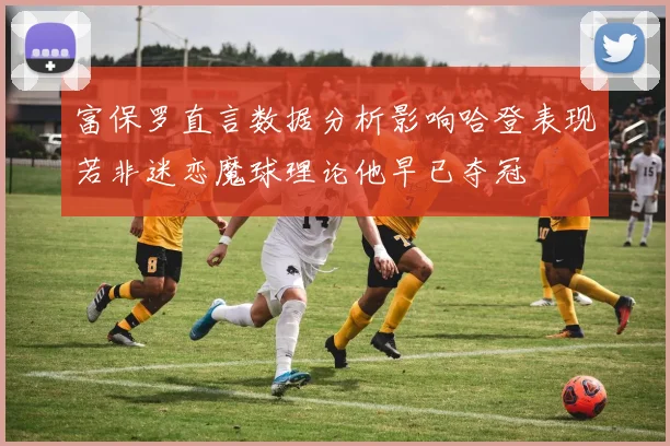 富保罗直言数据分析影响哈登表现若非迷恋魔球理论他早已夺冠